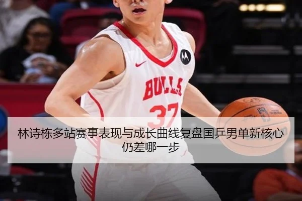 林诗栋多站赛事表现与成长曲线复盘国乒男单新核心仍差哪一步